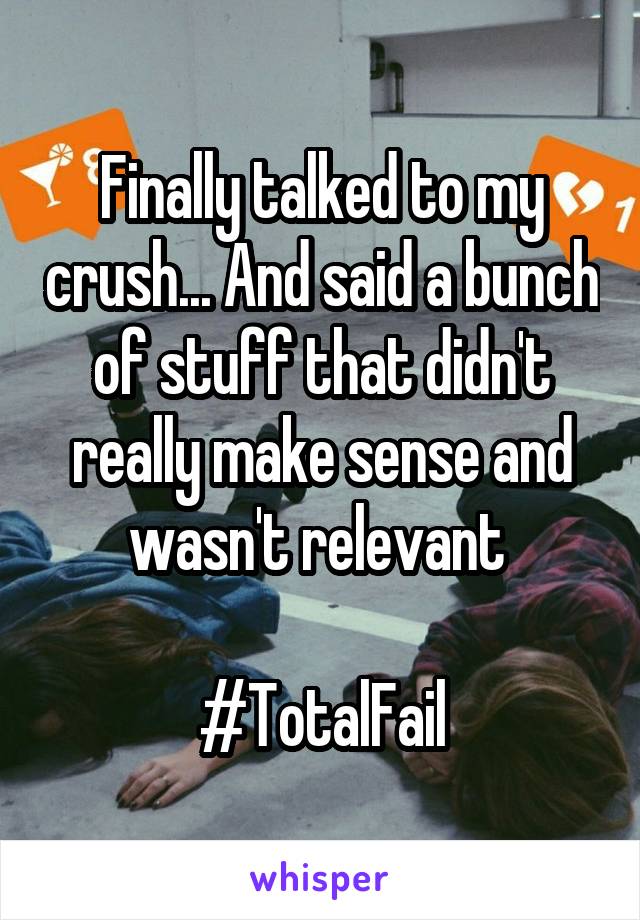 Finally talked to my crush... And said a bunch of stuff that didn't really make sense and wasn't relevant 

#TotalFail