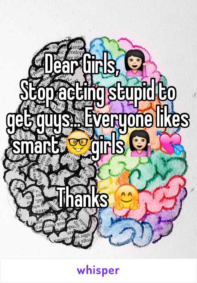 Dear Girls, 💁🏻
Stop acting stupid to get guys... Everyone likes smart 🤓girls 💁🏻💘

Thanks 🤗