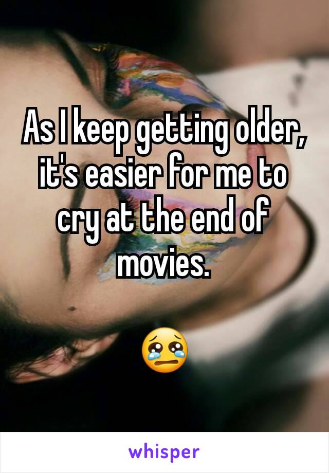 As I keep getting older, it's easier for me to cry at the end of movies.

😢