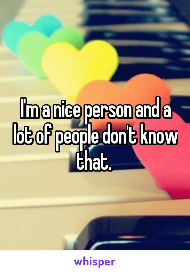 I'm a nice person and a lot of people don't know that. 