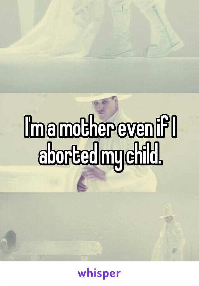 I'm a mother even if I aborted my child.