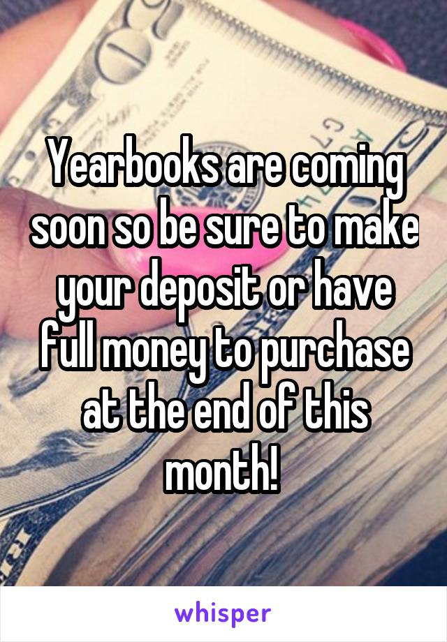 Yearbooks are coming soon so be sure to make your deposit or have full money to purchase at the end of this month! 