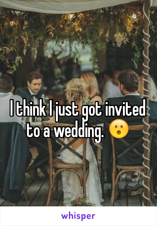 I think I just got invited to a wedding. 😮