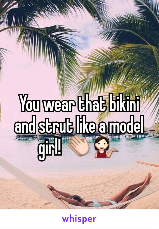 You wear that bikini and strut like a model girl! 👏💁