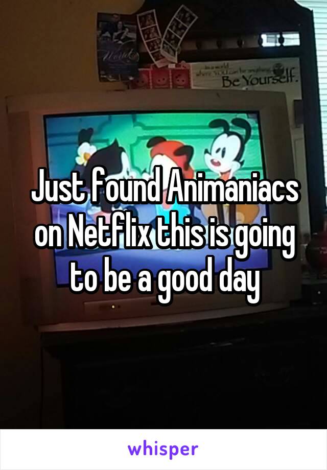 Just found Animaniacs on Netflix this is going to be a good day