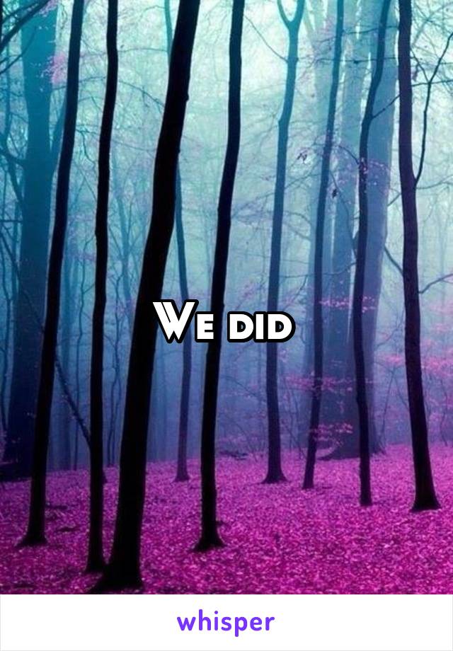 We did 