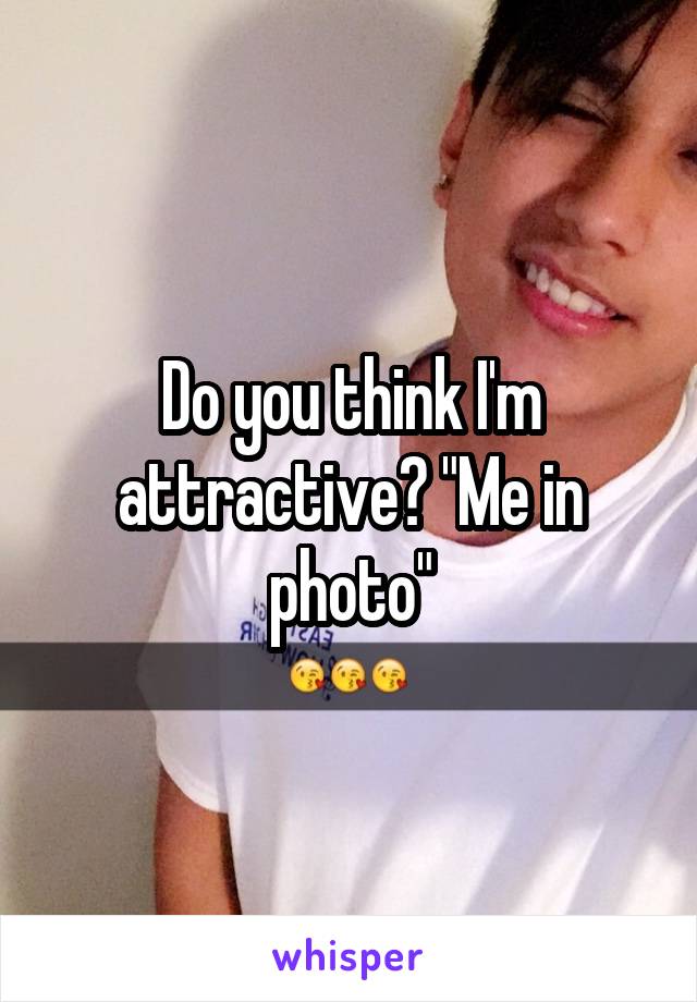 Do you think I'm attractive? "Me in photo"