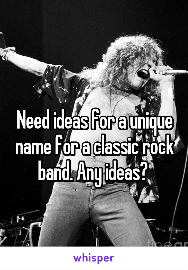 
Need ideas for a unique name for a classic rock band. Any ideas? 