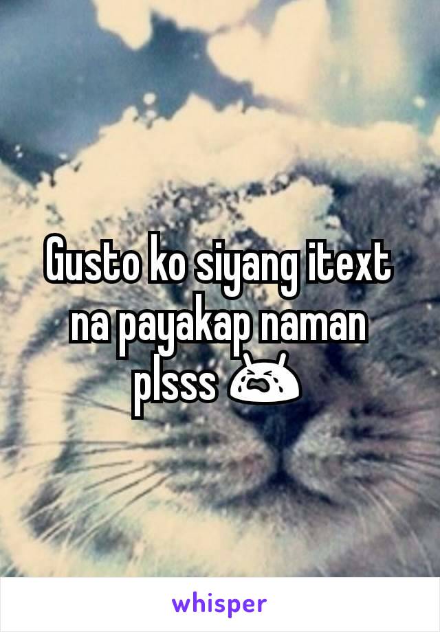 Gusto ko siyang itext na payakap naman plsss 😭