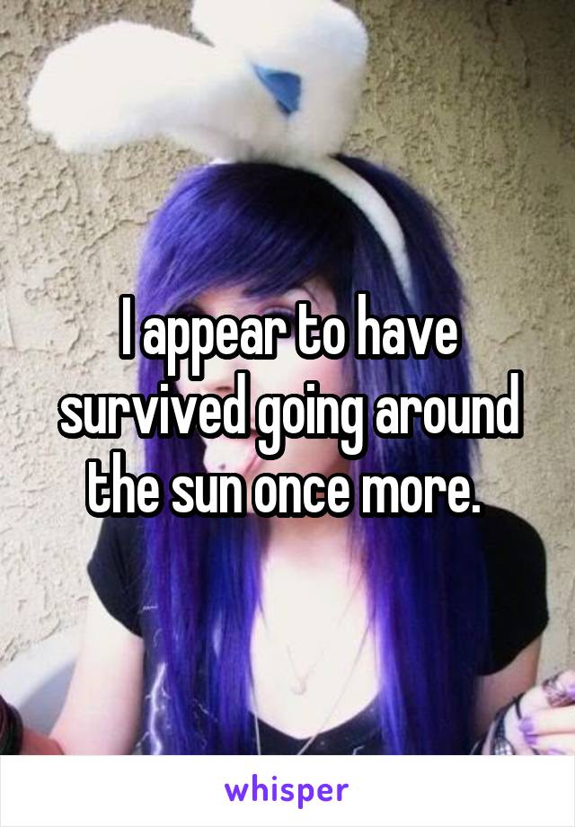 I appear to have survived going around the sun once more. 