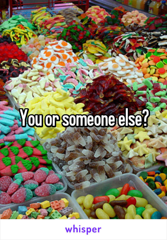 You or someone else?