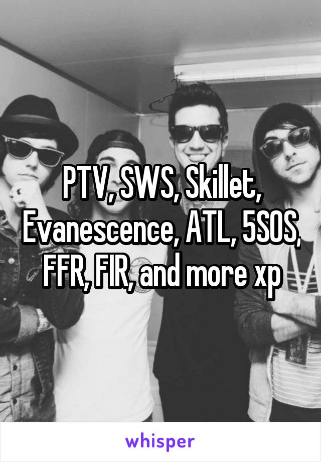 PTV, SWS, Skillet, Evanescence, ATL, 5SOS, FFR, FIR, and more xp