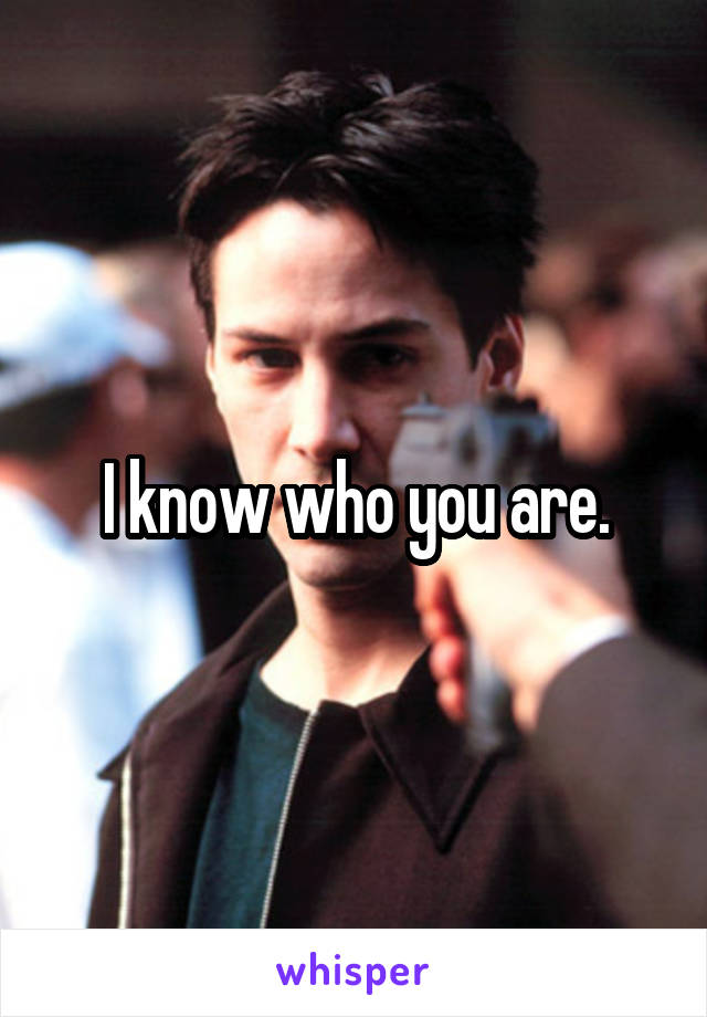 I know who you are.