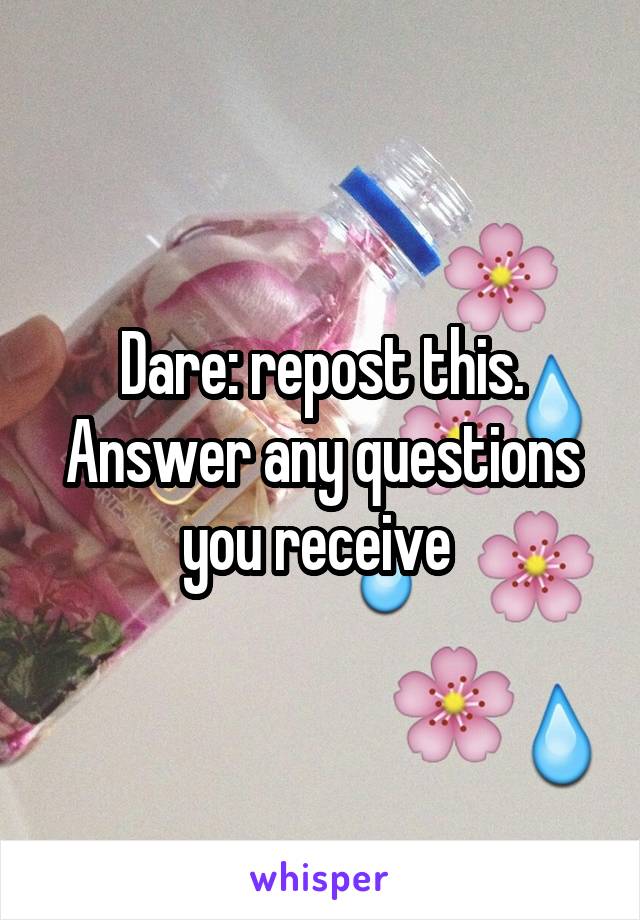 Dare: repost this. Answer any questions you receive 