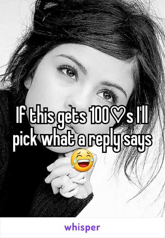 If this gets 100♡s I'll pick what a reply says😂