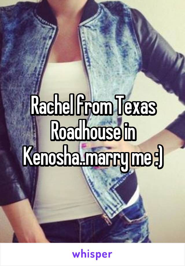 Rachel from Texas Roadhouse in Kenosha..marry me :)