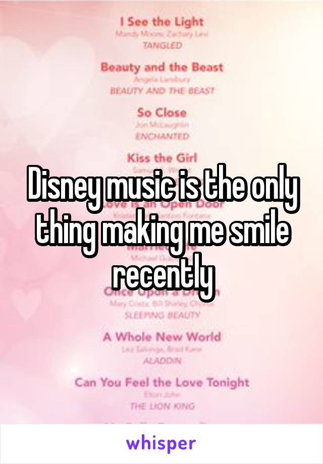 Disney music is the only thing making me smile recently