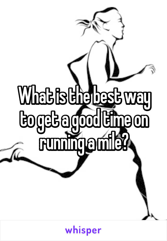 What is the best way to get a good time on running a mile?