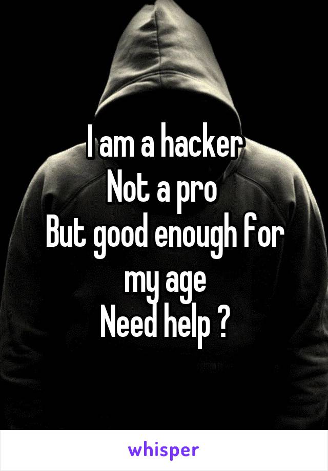 I am a hacker
Not a pro 
But good enough for my age
Need help ?