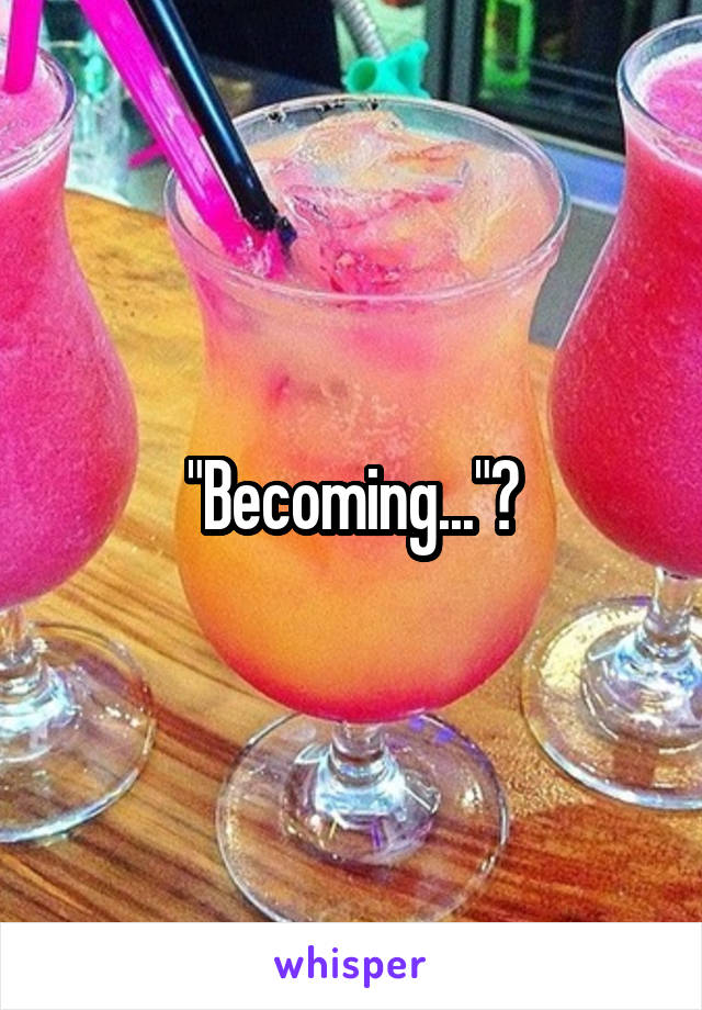 "Becoming..."?