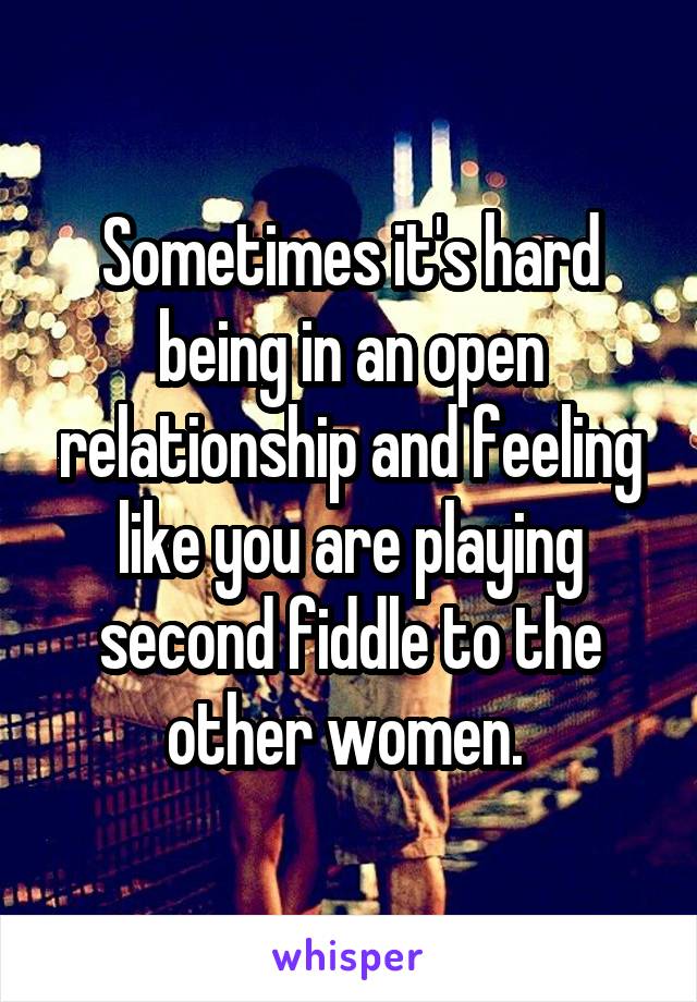 Sometimes it's hard being in an open relationship and feeling like you are playing second fiddle to the other women. 