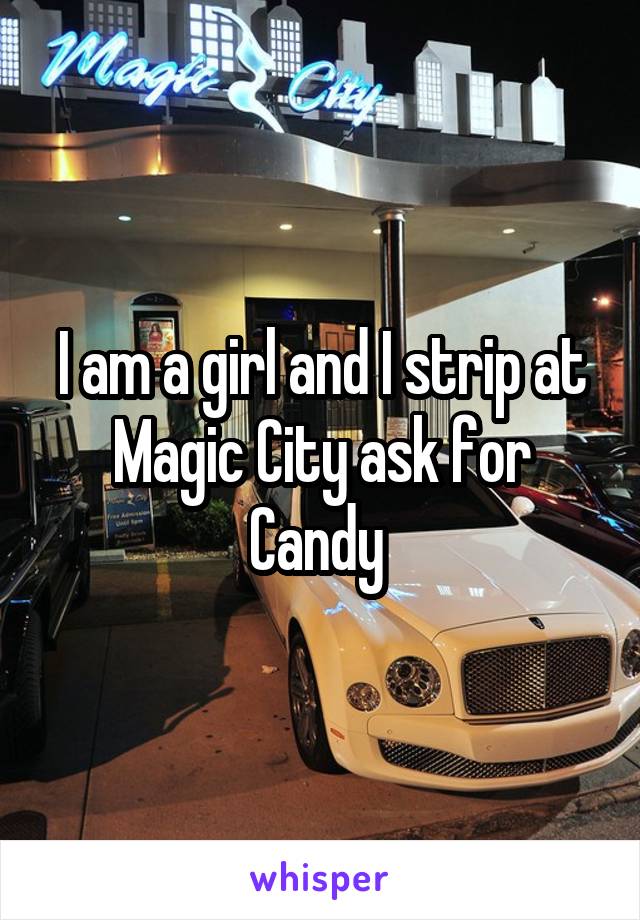 I am a girl and I strip at Magic City ask for Candy 