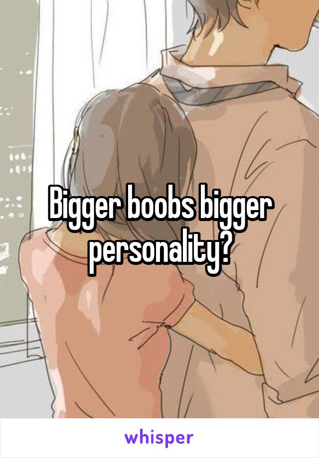 Bigger boobs bigger personality?