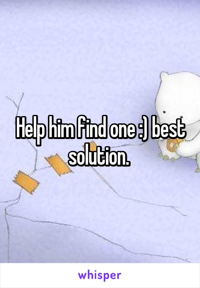 Help him find one :) best solution. 