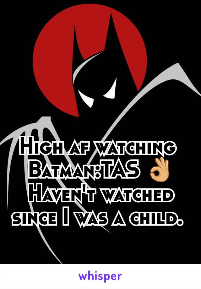 High af watching 
Batman:TAS 👌
Haven't watched since I was a child. 