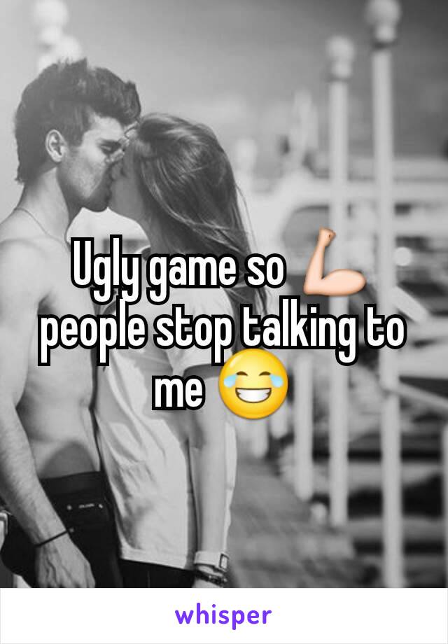 Ugly game so 💪 people stop talking to me 😂