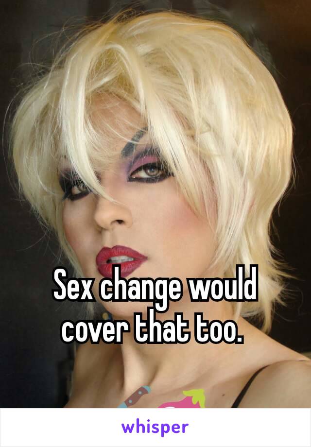 Sex change would cover that too. 

🔪🍆 