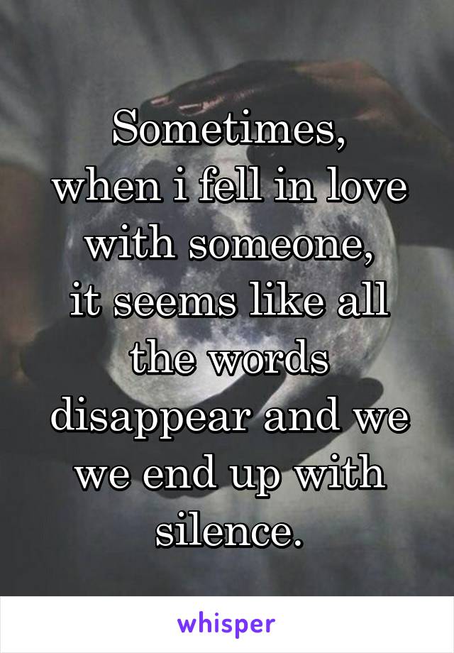 Sometimes,
when i fell in love with someone,
it seems like all the words disappear and we we end up with silence.