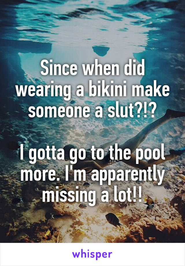 Since when did wearing a bikini make someone a slut?!?

I gotta go to the pool more. I'm apparently missing a lot!!