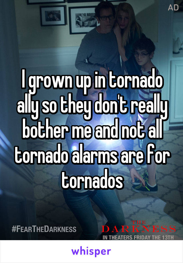 I grown up in tornado ally so they don't really bother me and not all tornado alarms are for tornados