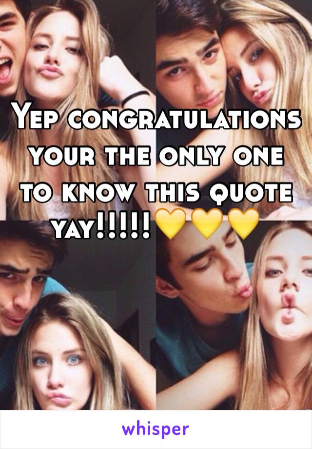 Yep congratulations your the only one to know this quote yay!!!!!💛💛💛