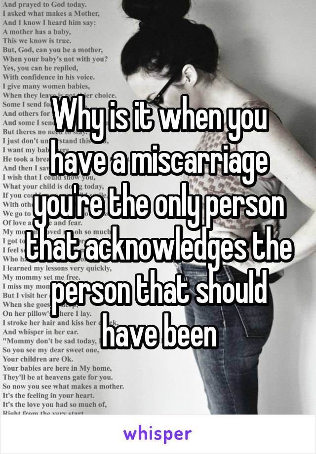 Why is it when you have a miscarriage you're the only person that acknowledges the person that should have been