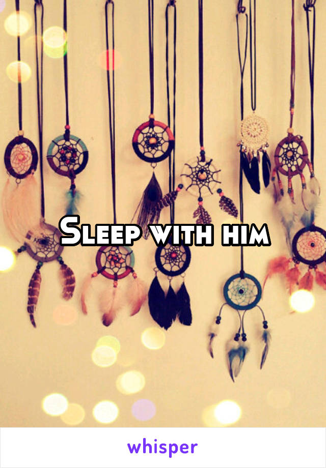 Sleep with him