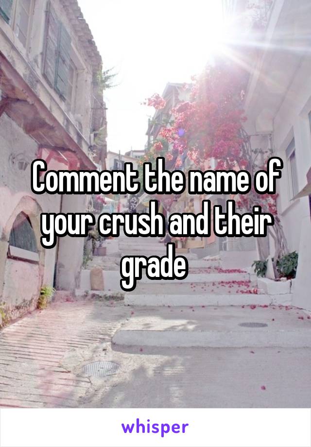 Comment the name of your crush and their grade 