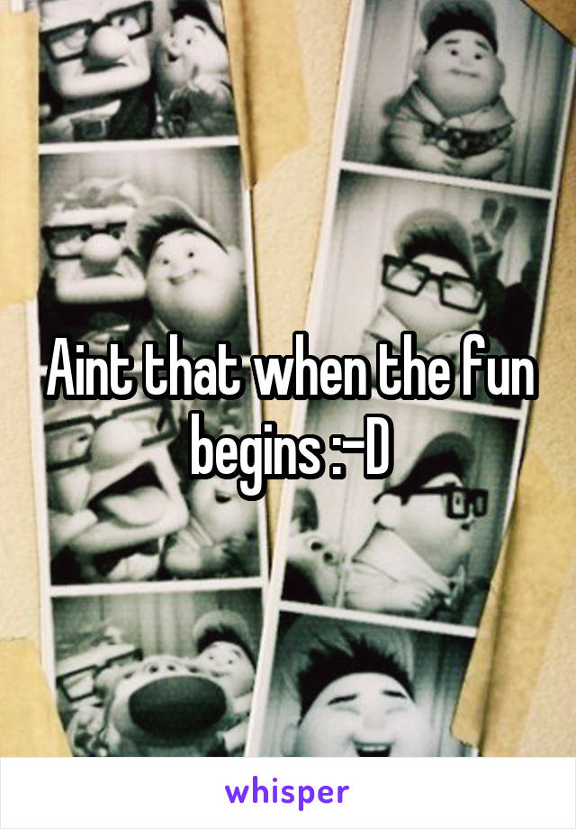 Aint that when the fun begins :-D