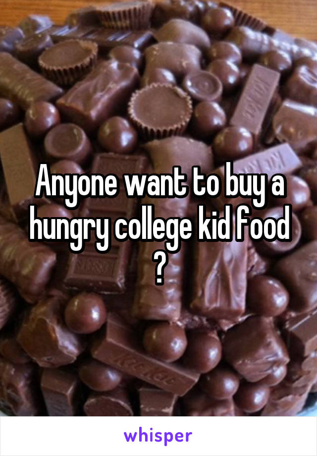 Anyone want to buy a hungry college kid food ?