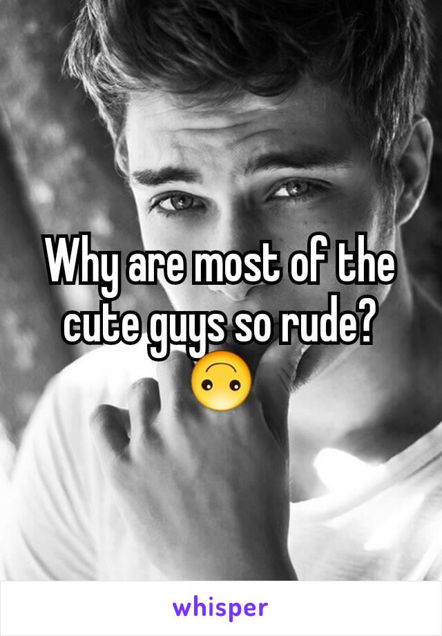 Why are most of the cute guys so rude? 🙃