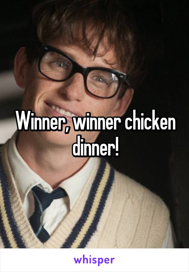 Winner, winner chicken dinner!