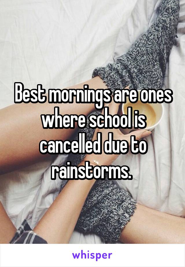 Best mornings are ones where school is cancelled due to rainstorms. 