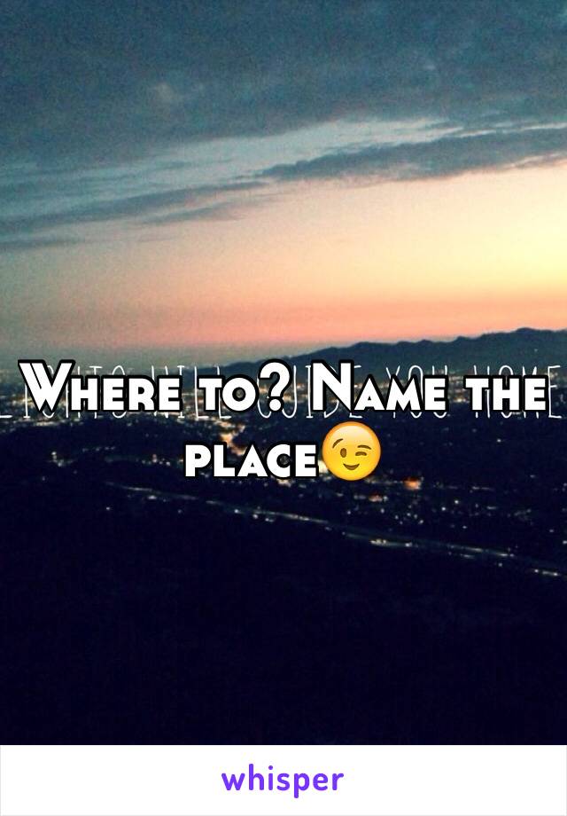 Where to? Name the place😉