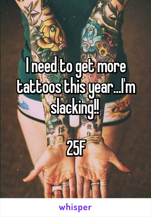 I need to get more tattoos this year...I'm slacking!! 

25F