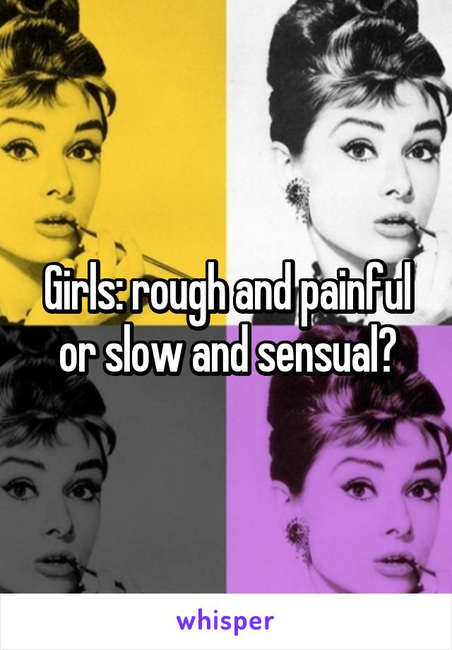 Girls: rough and painful or slow and sensual?