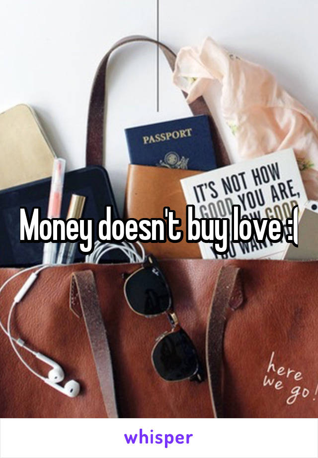 Money doesn't buy love :(