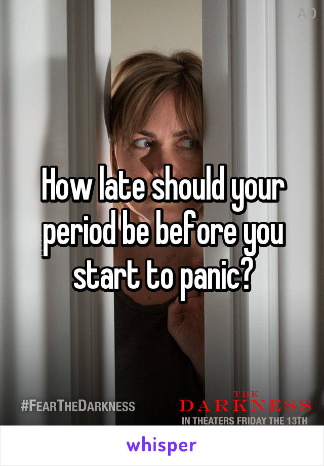 How late should your period be before you start to panic?