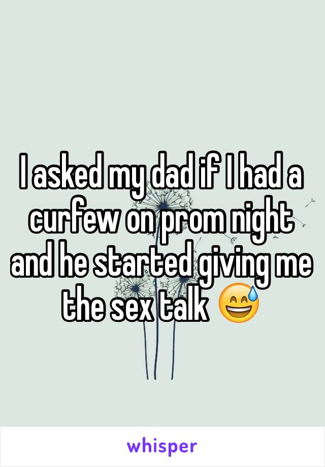 I asked my dad if I had a curfew on prom night and he started giving me the sex talk 😅