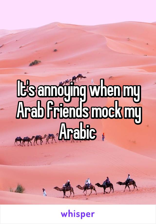 It's annoying when my Arab friends mock my Arabic 